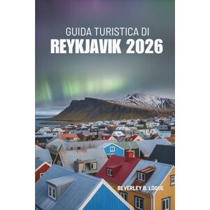 Logue, Beverley B GUIDA TURISTICA DI REYKJAVIK 2026: La visione tranquilla di un viandante del paradiso settentrionale dell'Islanda Logue, Beverley B GUIDA TURISTICA DI REYKJAVIK 2026: La visione tranquilla di un viandante del paradiso settentrionale dell'Islanda