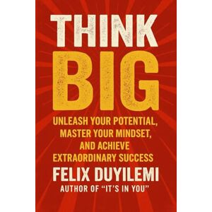 Duyilemi, Felix THINK BIG: Unleash Your Potential, Master Your Mindset, and Achieve Extraordinary Success Duyilemi, Felix THINK BIG: Unleash Your Potential, Master Your Mindset, and Achieve Extraordinary Success