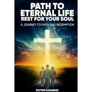 Ajagbusi, Victor Path to Eternal Life Rest for Your Soul: A Journey to Faith and Redemption Ajagbusi, Victor Path to Eternal Life Rest for Your Soul: A Journey to Faith and Redemption