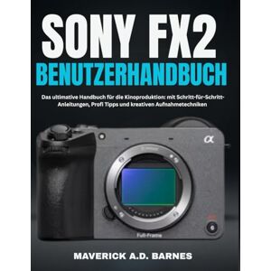 BARNES, MAVERICK A.D. SONY FX2 BENUTZERHANDBUCH: Das ultimative Handbuch für die Kinoproduktion: mit Schritt-für-Schritt-Anleitungen, Profi Tipps und kreativen Aufnahmetechniken BARNES, MAVERICK A.D. SONY FX2 BENUTZERHANDBUCH: Das ultimative Handbuch für die Kinoproduktion: mit Schritt-für-Schritt-Anleitungen, Profi Tipps und kreativen Aufnahmetechniken