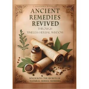Winslow, Cassandra Ancient Remedies Revived through Timeless Herbal Wisdom: Unlocking the Secrets of Natural Herbal Remedies Winslow, Cassandra Ancient Remedies Revived through Timeless Herbal Wisdom: Unlocking the Secrets of Natural Herbal Remedies
