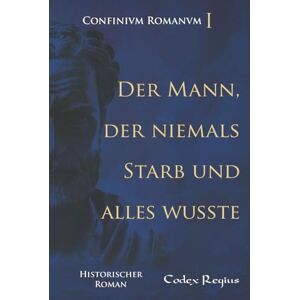 Regius, Codex Der Mann, der niemals starb und alles wusste (Confinium Romanum (Deutsch)) Regius, Codex Der Mann, der niemals starb und alles wusste (Confinium Romanum (Deutsch))