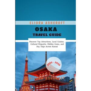 Ashcroft, Eliora Osaka Travel Guide 2025 2026: Discover Top Attractions, Local Cuisine, Cultural Etiquette, Hidden Gems, and Day Trips Across Kansai Ashcroft, Eliora Osaka Travel Guide 2025 2026: Discover Top Attractions, Local Cuisine, Cultural Etiquette, Hidden Gems, and Day Trips Across Kansai