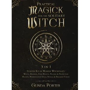Porter, Glinda Practical Magick for the Solitary Witch (3 in 1): Starter Kit of Modern Witchcraft: Wicca, Hoodoo, Folk Magick, Prayers & Protection Magick; Manifestation Spells, Rituals & Breaking Curses Porter, Glinda Practical Magick for the Solitary Witch (3 in 1): Starter Kit of Modern Witchcraft: Wicca, Hoodoo, Folk Magick, Prayers & Protection Magick; Manifestation Spells, Rituals & Breaking Curses