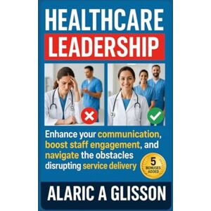 Glisson, Alaric A. Healthcare Leadership: Enhance your communication, boost staff engagement, and navigate the obstacles disrupting service delivery Glisson, Alaric A. Healthcare Leadership: Enhance your communication, boost staff engagement, and navigate the obstacles disrupting service delivery