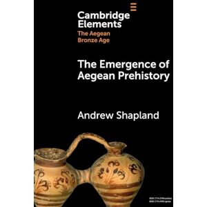 Shapland, Andrew The Emergence of Aegean Prehistory (Elements in The Aegean Bronze Age) Shapland, Andrew The Emergence of Aegean Prehistory (Elements in The Aegean Bronze Age)