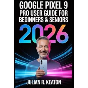 Keaton, Julian R. Google Pixel 9 User Guide for Beginners & Seniors 2026: A Clear and Simple Guide to Setup, Everyday Functions, Essential Features, and Troubleshooting for Stress-Free Phone Use Keaton, Julian R. Google Pixel 9 User Guide for Beginners & Seniors 2026: A Clear and Simple Guide to Setup, Everyday Functions, Essential Features, and Troubleshooting for Stress-Free Phone Use