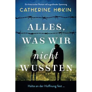 Hokin, Catherine Alles, was wir nicht wussten: Ein historischer Roman voll ergreifender Spannung Hokin, Catherine Alles, was wir nicht wussten: Ein historischer Roman voll ergreifender Spannung