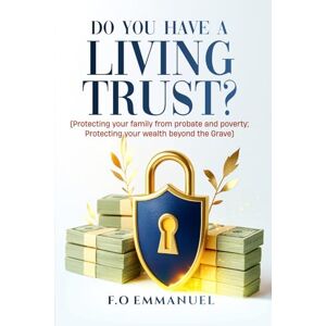 EMMANUEL, F.O Do you have a Living Trust?: Protecting your family from probate and poverty; Protecting your wealth beyond the Grave EMMANUEL, F.O Do you have a Living Trust?: Protecting your family from probate and poverty; Protecting your wealth beyond the Grave