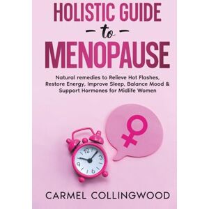 Collingwood, Carmel Holistic Guide To Menopause: Natural Remedies to Relieve Hot Flashes, Restore Energy, Improve Sleep, Balance Mood & Support Hormones for Midlife Women Collingwood, Carmel Holistic Guide To Menopause: Natural Remedies to Relieve Hot Flashes, Restore Energy, Improve Sleep, Balance Mood & Support Hormones for Midlife Women
