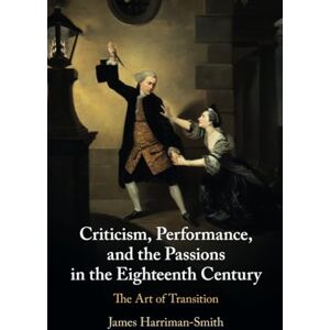 Harriman-Smith, James Criticism, Performance, and the Passions in the Eighteenth Century: The Art of Transition Harriman-Smith, James Criticism, Performance, and the Passions in the Eighteenth Century: The Art of Transition