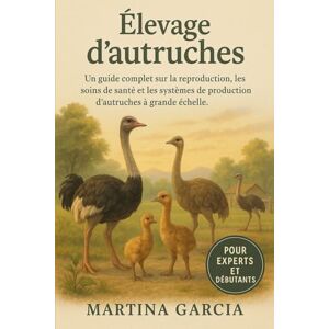 GARCIA, MARTINA ÉLEVAGE D’AUTRUCHES: Un guide complet sur la reproduction, l’alimentation, les soins de santé et les systèmes de production d’autruches à grande échelle. GARCIA, MARTINA ÉLEVAGE D’AUTRUCHES: Un guide complet sur la reproduction, l’alimentation, les soins de santé et les systèmes de production d’autruches à grande échelle.