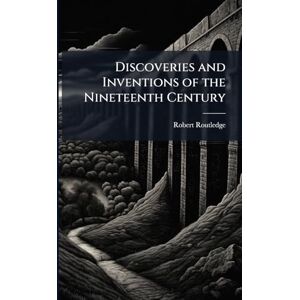 Routledge, Robert Discoveries and Inventions of the Nineteenth Century Routledge, Robert Discoveries and Inventions of the Nineteenth Century