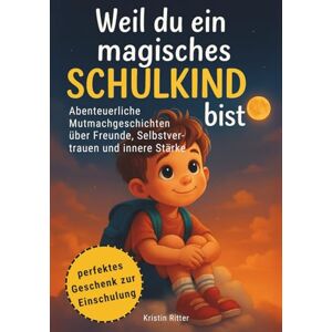 Ritter, Kristin Weil du ein magisches Schulkind bist: Abenteuerliche Mutmachgeschichten über Freunde, Selbstvertrauen und innere Stärke perfektes Geschenk zur ... Mutmachgeschichten über Selbstvertrauen Ritter, Kristin Weil du ein magisches Schulkind bist: Abenteuerliche Mutmachgeschichten über Freunde, Selbstvertrauen und innere Stärke perfektes Geschenk zur ... Mutmachgeschichten über Selbstvertrauen