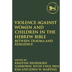 Violence against Women and Children in the Hebrew Bible: Between Trauma and Resilience: 730 (The Library of Hebrew Bible/Old Testament Studies) Violence against Women and Children in the Hebrew Bible: Between Trauma and Resilience: 730 (The Library of Hebrew Bible/Old Testament Studies)