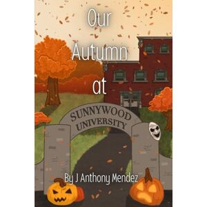 Mendez, J Anthony Our Autumn at Sunnywood University: Seasons of Us: Book Two Mendez, J Anthony Our Autumn at Sunnywood University: Seasons of Us: Book Two