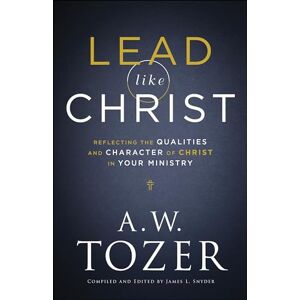 Tozer Lead like Christ: Reflecting the Qualities and Character of Christ in Your Ministry Tozer Lead like Christ: Reflecting the Qualities and Character of Christ in Your Ministry