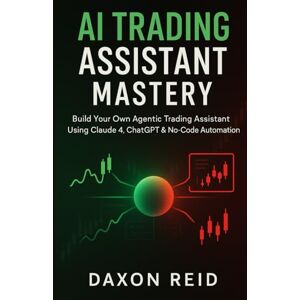 REID, DAXON AI TRADING ASSISTANT MASTERY: Build Your Own Agentic Trading Assistant Using Claude 4, ChatGPT & No-Code Automation REID, DAXON AI TRADING ASSISTANT MASTERY: Build Your Own Agentic Trading Assistant Using Claude 4, ChatGPT & No-Code Automation