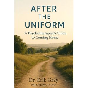 Gray, Dr. Erik After the Uniform: A Psychotherapist’s Guide to Coming Home Gray, Dr. Erik After the Uniform: A Psychotherapist’s Guide to Coming Home