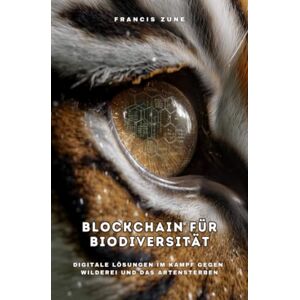 Zune, Francis Blockchain für Biodiversität: Digitale Lösungen im Kampf gegen Wilderei und das Artensterben Zune, Francis Blockchain für Biodiversität: Digitale Lösungen im Kampf gegen Wilderei und das Artensterben
