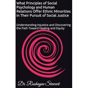 Stewart PhD, Rushayne What Principles of Social Psychology and Human Relations Offer Ethnic Minorities in Their Pursuit of Social Justice: Understanding Injustice and Discovering the Path Toward Healing and Equity Stewart PhD, Rushayne What Principles of Social Psychology and Human Relations Offer Ethnic Minorities in Their Pursuit of Social Justice: Understanding Injustice and Discovering the Path Toward Healing and Equity