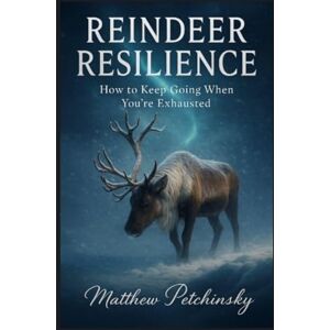 Petchinsky, Matthew Reindeer Resilience: How to Keep Going When You're Exhausted Petchinsky, Matthew Reindeer Resilience: How to Keep Going When You're Exhausted