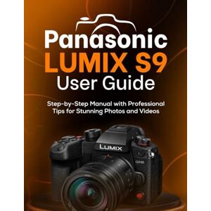 Williams, Peter T. PANASONIC LUMIX S9 USER GUIDE: Step-by-Step Manual with Professional Tips for Stunning Photos and Videos Williams, Peter T. PANASONIC LUMIX S9 USER GUIDE: Step-by-Step Manual with Professional Tips for Stunning Photos and Videos