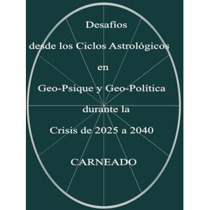 Carneado Ferreri, Carlos Desafíos desde los Ciclos Astrológicos en Geo-Psique y Geo-Política durante la Crisis de 2025 a 2040 (Colección de obras de Carneado) Carneado Ferreri, Carlos Desafíos desde los Ciclos Astrológicos en Geo-Psique y Geo-Política durante la Crisis de 2025 a 2040 (Colección de obras de Carneado)