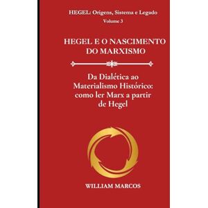 Silva HEGEL E O NASCIMENTO DO MARXISMO: Da Dialética ao Materialismo Histórico: como ler Marx a partir de Hegel (HEGEL: Origens, Sistema e Legado) Silva HEGEL E O NASCIMENTO DO MARXISMO: Da Dialética ao Materialismo Histórico: como ler Marx a partir de Hegel (HEGEL: Origens, Sistema e Legado)