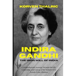 Thalric, Korven Indira Gandhi: The Iron Will of India: A Comprehensive Journey Through the Life, Leadership, and Legacy of the Nation’s First Female Prime Minister (Leaders Who Shaped the World) Thalric, Korven Indira Gandhi: The Iron Will of India: A Comprehensive Journey Through the Life, Leadership, and Legacy of the Nation’s First Female Prime Minister (Leaders Who Shaped the World)