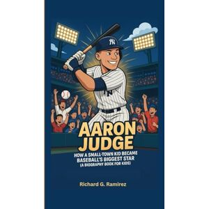 Ramirez, Richard G AARON JUDGE: How a Small-Town Kid Became Baseball’s Biggest Star (A Biography Book for Kids) Ramirez, Richard G AARON JUDGE: How a Small-Town Kid Became Baseball’s Biggest Star (A Biography Book for Kids)