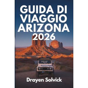 Solvick, Drayen GUIDA DI VIAGGIO ARIZONA 2026: Alla scoperta delle meraviglie del Grand Canyon, USA Solvick, Drayen GUIDA DI VIAGGIO ARIZONA 2026: Alla scoperta delle meraviglie del Grand Canyon, USA