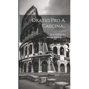 Cicero, Marcus Tullius Oratio Pro A. Caecina... Cicero, Marcus Tullius Oratio Pro A. Caecina...