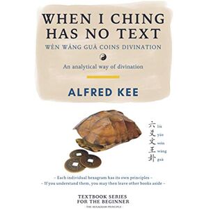 Kee, Alfred When I Ching Has no Text: Wen Wang Gua coins Divination: 1 (I Ching Wen Wang Gua Divination Textbook) Kee, Alfred When I Ching Has no Text: Wen Wang Gua coins Divination: 1 (I Ching Wen Wang Gua Divination Textbook)