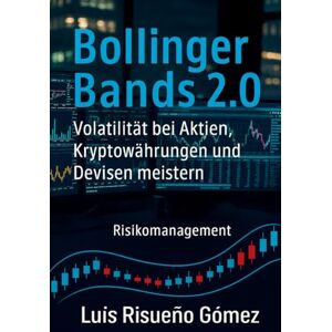 Risueño Gomez, Luis Bollinger Bands 2.0 Volatilität bei Aktien, Kryptowährungen und Devisen meistern: Risikomanagement Risueño Gomez, Luis Bollinger Bands 2.0 Volatilität bei Aktien, Kryptowährungen und Devisen meistern: Risikomanagement