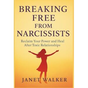 Walker, Janet BREAKING FREE FROM NARCISSISTS: Reclaim Your Power and Heal After Toxic Relationships Walker, Janet BREAKING FREE FROM NARCISSISTS: Reclaim Your Power and Heal After Toxic Relationships
