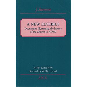 Stevenson, James A New Eusebius: Documents Illustrating the History of the Church to A.D. 337 (SPCK Church History), Second Edition Stevenson, James A New Eusebius: Documents Illustrating the History of the Church to A.D. 337 (SPCK Church History), Second Edition