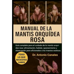 Canales, Dr. Antonio MANUAL DE LA MANTIS ORQUÍDEA ROSA: Guía completa para el cuidado de la mantis orquídea rosa: alimentación, hábitat, apareamiento y observación para aficionados a los insectos exóticos Canales, Dr. Antonio MANUAL DE LA MANTIS ORQUÍDEA ROSA: Guía completa para el cuidado de la mantis orquídea rosa: alimentación, hábitat, apareamiento y observación para aficionados a los insectos exóticos