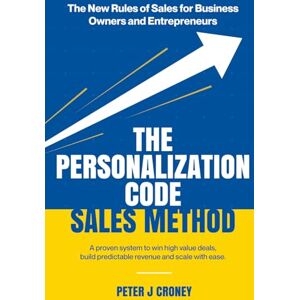 croney, peter J The Personalization Code Sales Method: A proven system to win high value deals, build predictable revenue and scale with ease croney, peter J The Personalization Code Sales Method: A proven system to win high value deals, build predictable revenue and scale with ease