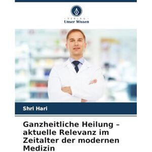 Hari, Shri Ganzheitliche Heilung – aktuelle Relevanz im Zeitalter der modernen Medizin Hari, Shri Ganzheitliche Heilung – aktuelle Relevanz im Zeitalter der modernen Medizin