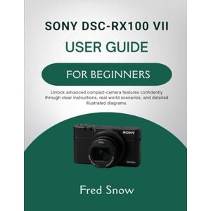 Snow, Fred SONY DSC-RX100 VII USER GUIDE FOR BEGINNERS: Unlock advanced compact-camera features confidently through clear instructions, real-world scenarios, and detailed illustrated diagrams. Snow, Fred SONY DSC-RX100 VII USER GUIDE FOR BEGINNERS: Unlock advanced compact-camera features confidently through clear instructions, real-world scenarios, and detailed illustrated diagrams.