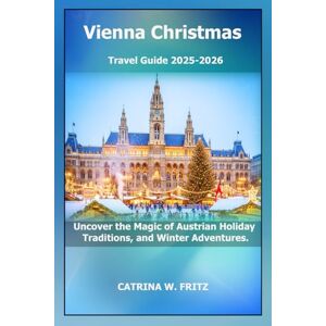 FRITZ, CATRINA W. Vienna Christmas Travel Guide 2025-2026: Uncover the Magic of Austrian Holiday Traditions, and Winter Adventures. (CATRINA FRITZ TRAVEL GUIDE) FRITZ, CATRINA W. Vienna Christmas Travel Guide 2025-2026: Uncover the Magic of Austrian Holiday Traditions, and Winter Adventures. (CATRINA FRITZ TRAVEL GUIDE)