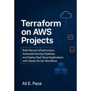E. Pace, Ali Terraform on AWS Projects: Build Secure Infrastructure, Automate DevOps Pipelines, and Deploy Real Cloud Applications with Hands-On IaC Workflows E. Pace, Ali Terraform on AWS Projects: Build Secure Infrastructure, Automate DevOps Pipelines, and Deploy Real Cloud Applications with Hands-On IaC Workflows