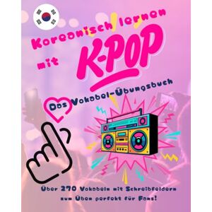 Ssi, Luka Koreanisch lernen mit K-Pop Das Vokabel-Übungsbuch: Über 270 Vokabeln mit Schreibfeldern zum Üben perfekt für Fans! Ssi, Luka Koreanisch lernen mit K-Pop Das Vokabel-Übungsbuch: Über 270 Vokabeln mit Schreibfeldern zum Üben perfekt für Fans!