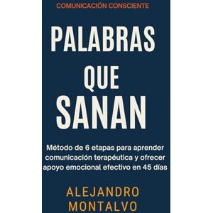 Montalvo, Alejandro Palabras que Sanan: Método de 6 etapas para aprender comunicación terapéutica y ofrecer apoyo emocional efectivo en 45 días (Comunicación Consciente) Montalvo, Alejandro Palabras que Sanan: Método de 6 etapas para aprender comunicación terapéutica y ofrecer apoyo emocional efectivo en 45 días (Comunicación Consciente)