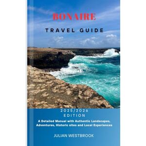 WESTBROOK, JULIAN BONAIRE TRAVEL GUIDE 2025/2026: A Detailed Manual with Authentic Landscapes, Adventures, Historic sites and Local Experiences WESTBROOK, JULIAN BONAIRE TRAVEL GUIDE 2025/2026: A Detailed Manual with Authentic Landscapes, Adventures, Historic sites and Local Experiences