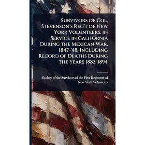 United Survivors of Col. Stevenson's Reg't of New York Volunteers, in Service in California During the Mexican War, 1847-'48. Including Record of Deaths During the Years 1883-1894 United Survivors of Col. Stevenson's Reg't of New York Volunteers, in Service in California During the Mexican War, 1847-'48. Including Record of Deaths During the Years 1883-1894