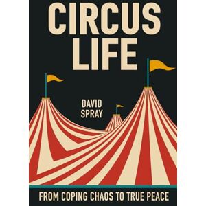 Spray III, J David Circus Life: From Coping Chaos to Real Peace Spray III, J David Circus Life: From Coping Chaos to Real Peace