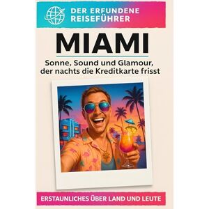 Schmied, Marie Miami: Sonne, Sound und Glamour, der nachts die Kreditkarte frisst. Der erfundene Reiseführer Schmied, Marie Miami: Sonne, Sound und Glamour, der nachts die Kreditkarte frisst. Der erfundene Reiseführer