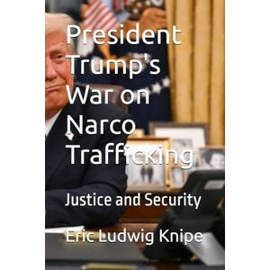 Knipe, Eric Ludwig President Trump's War on Narco Trafficking: Justice and Security Knipe, Eric Ludwig President Trump's War on Narco Trafficking: Justice and Security